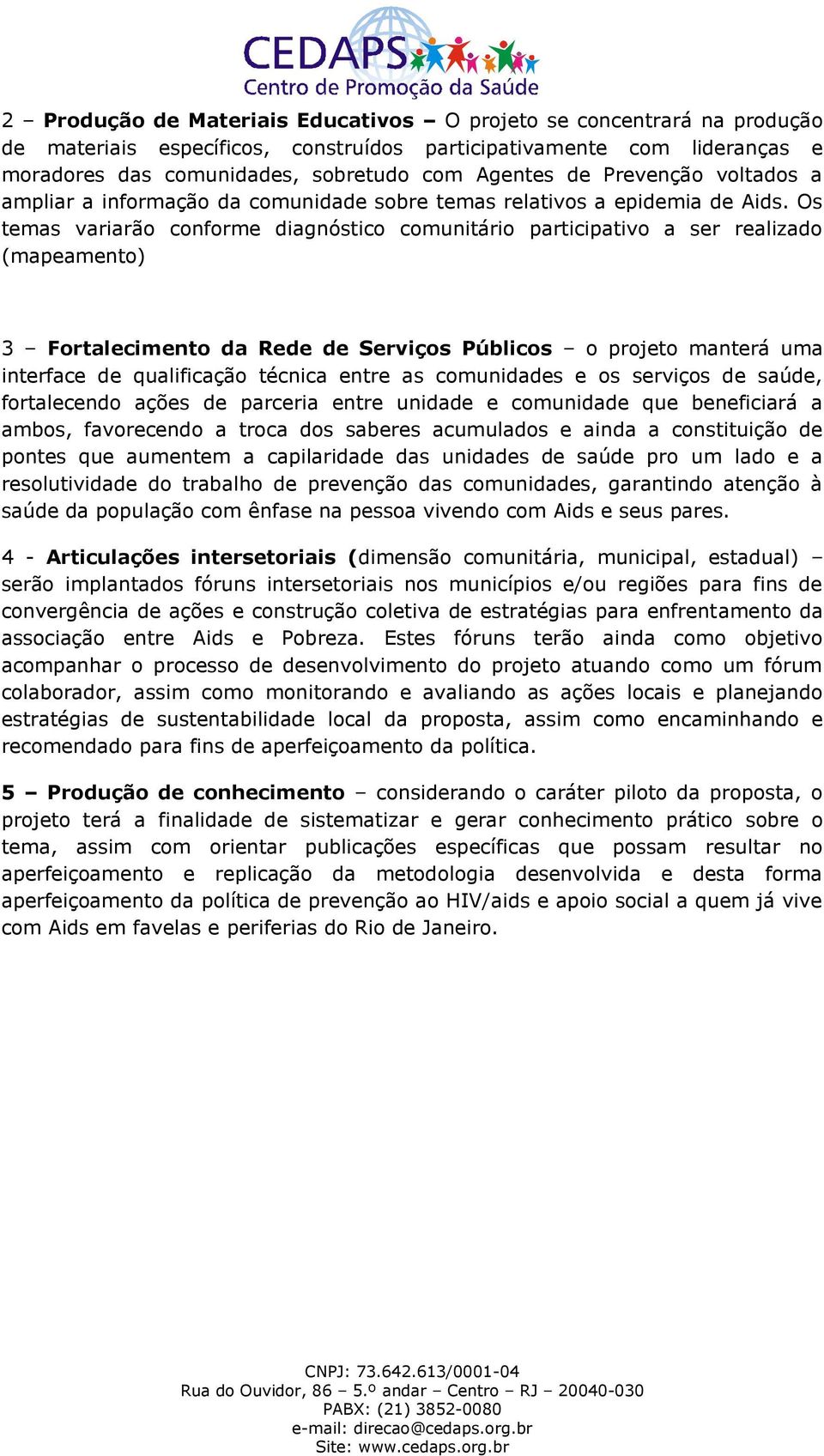 Os temas variarão conforme diagnóstico comunitário participativo a ser realizado (mapeamento) 3 Fortalecimento da Rede de Serviços Públicos o projeto manterá uma interface de qualificação técnica