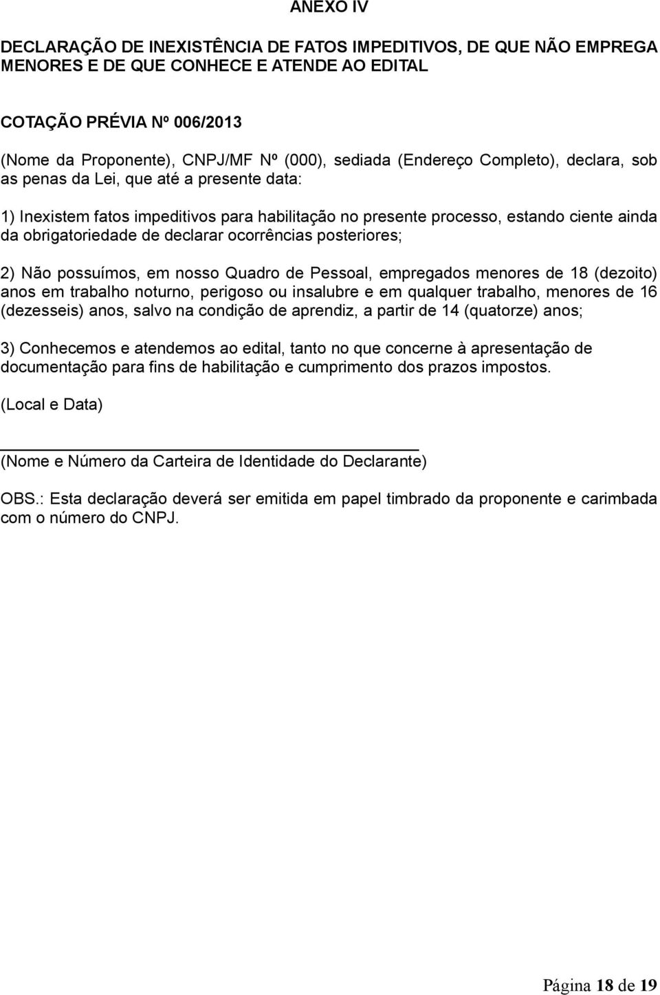 ocorrências posteriores; 2) Não possuímos, em nosso Quadro de Pessoal, empregados menores de 18 (dezoito) anos em trabalho noturno, perigoso ou insalubre e em qualquer trabalho, menores de 16