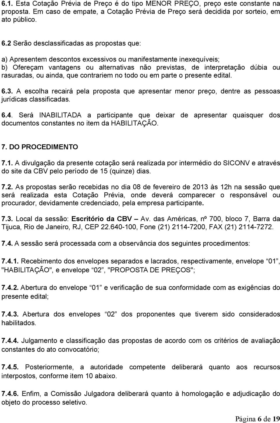 ou ainda, que contrariem no todo ou em parte o presente edital. 6.3. A escolha recairá pela proposta que apresentar menor preço, dentre as pessoas jurídicas classificadas. 6.4.