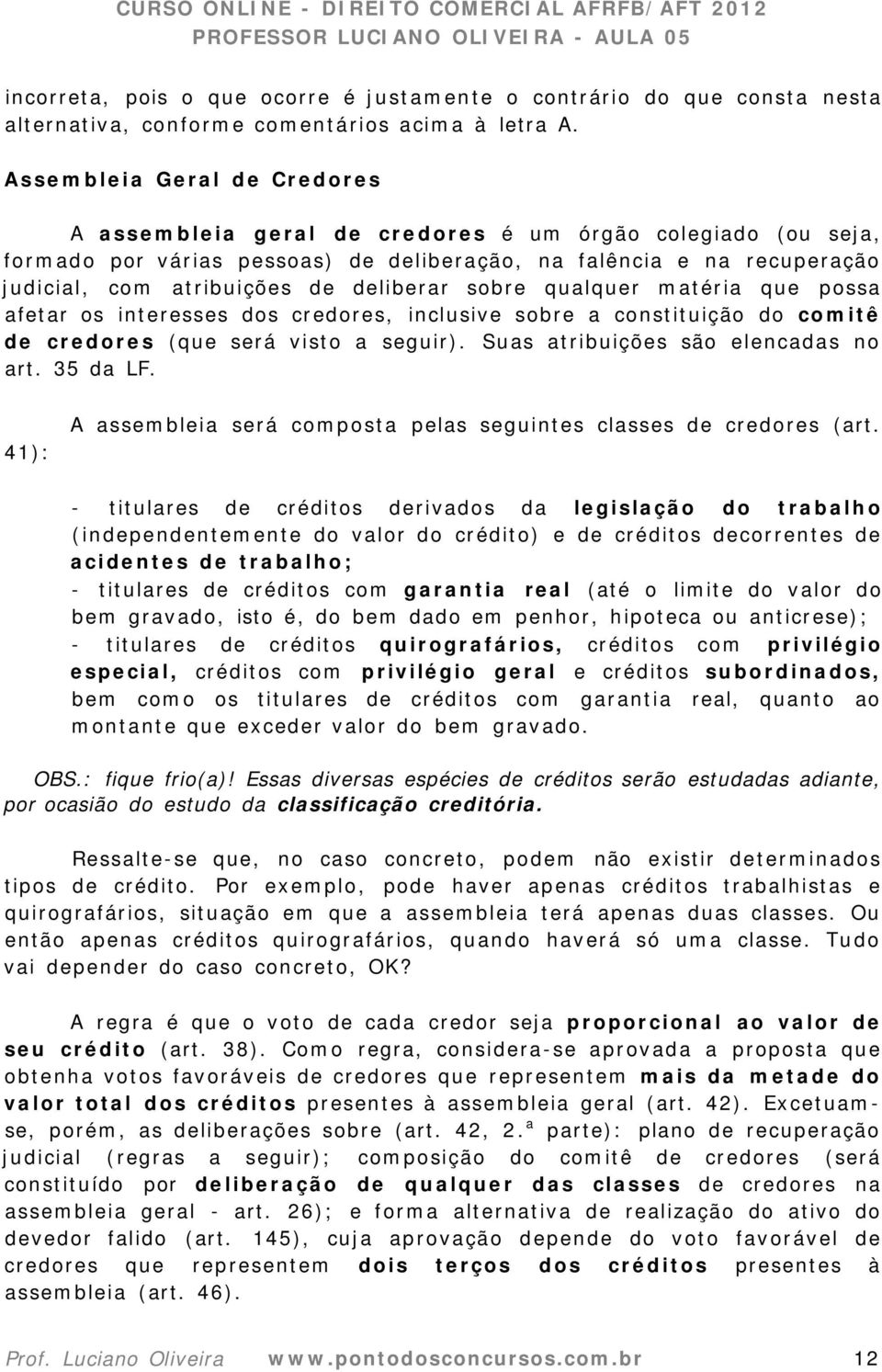 deliberar sobre qualquer matéria que possa afetar os interesses dos credores, inclusive sobre a constituição do comitê de credores (que será visto a seguir). Suas atribuições são elencadas no art.