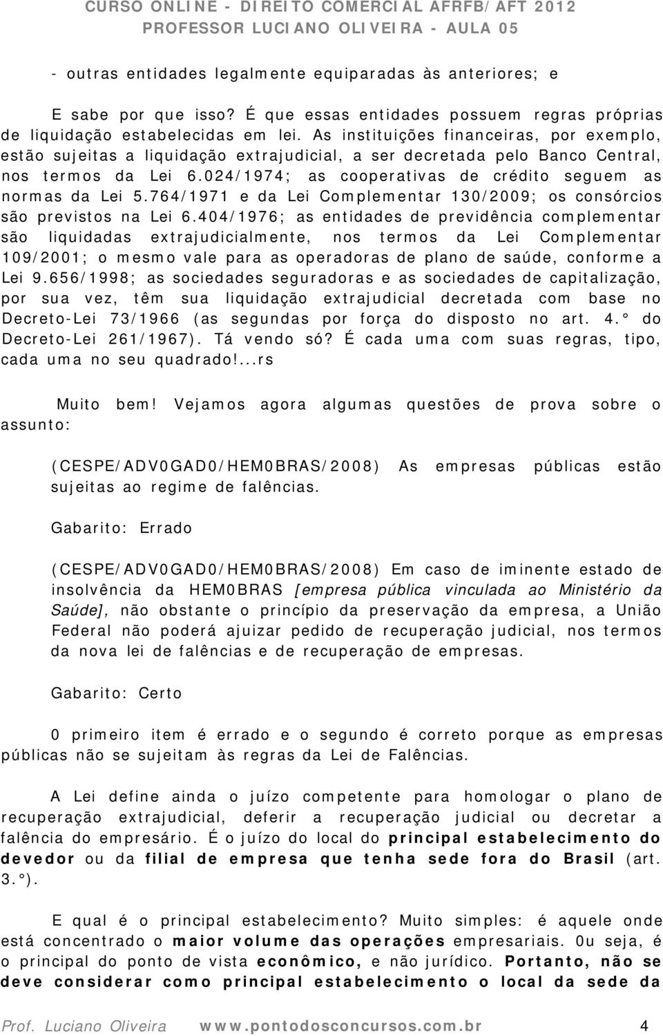 024/1974; as cooperativas de crédito seguem as normas da Lei 5.764/1971 e da Lei Complementar 130/2009; os consórcios são previstos na Lei 6.