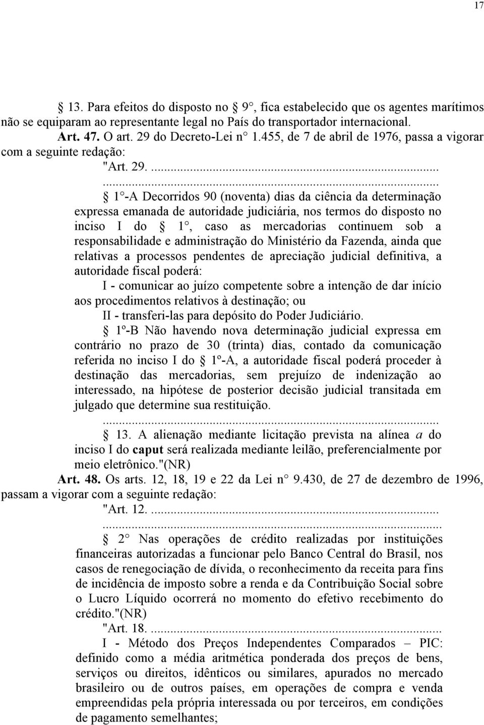 ... 1 -A Decorridos 90 (noventa) dias da ciência da determinação expressa emanada de autoridade judiciária, nos termos do disposto no inciso I do 1, caso as mercadorias continuem sob a