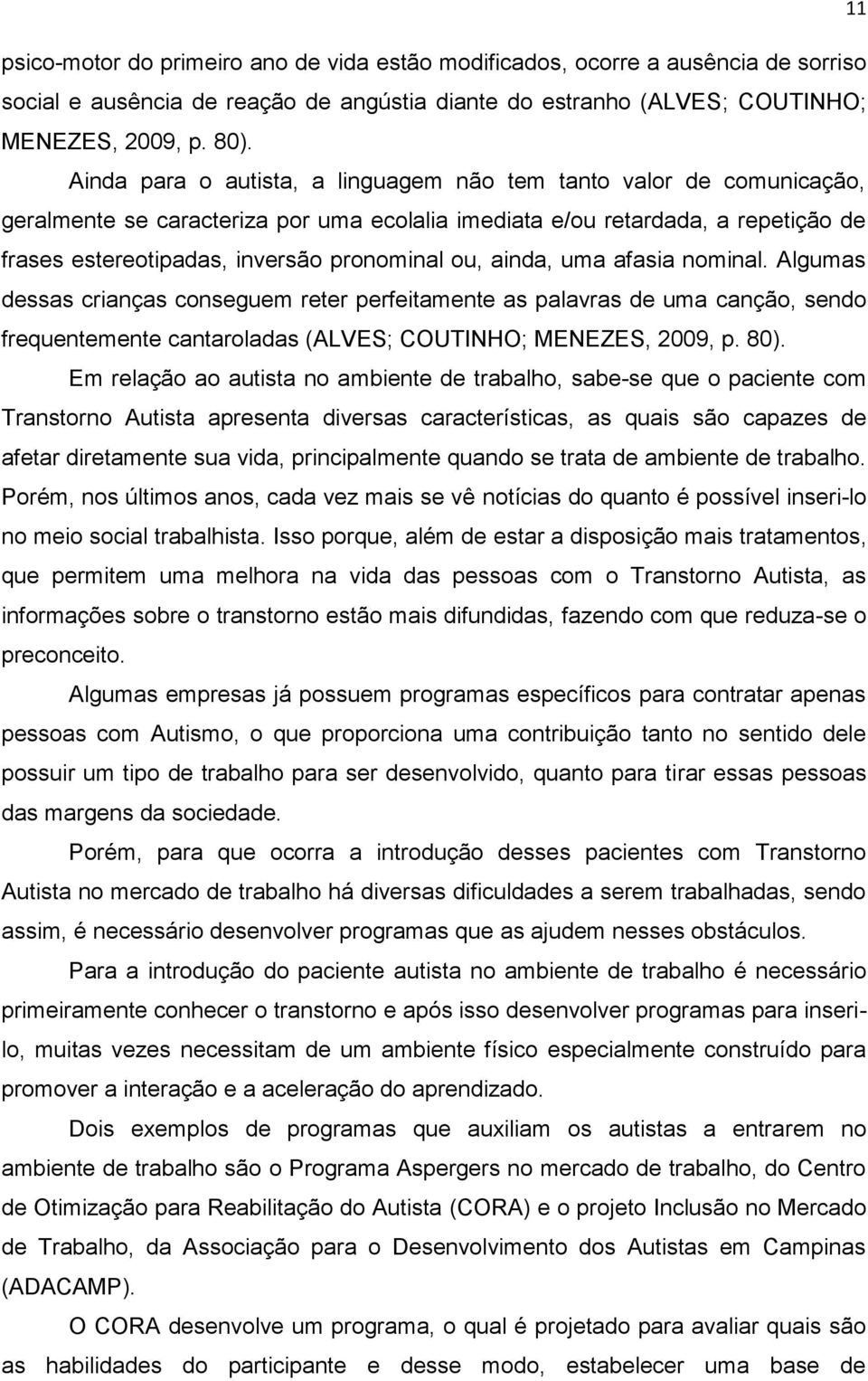 ainda, uma afasia nominal. Algumas dessas crianças conseguem reter perfeitamente as palavras de uma canção, sendo frequentemente cantaroladas (ALVES; COUTINHO; MENEZES, 2009, p. 80).