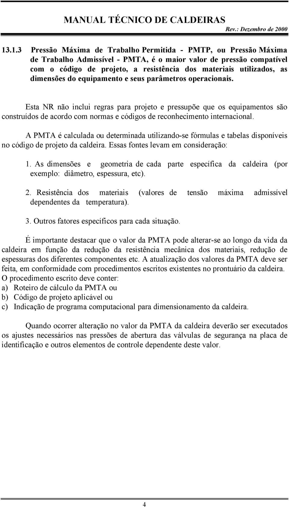 Esta NR não inclui regras para projeto e pressupõe que os equipamentos são construídos de acordo com normas e códigos de reconhecimento internacional.