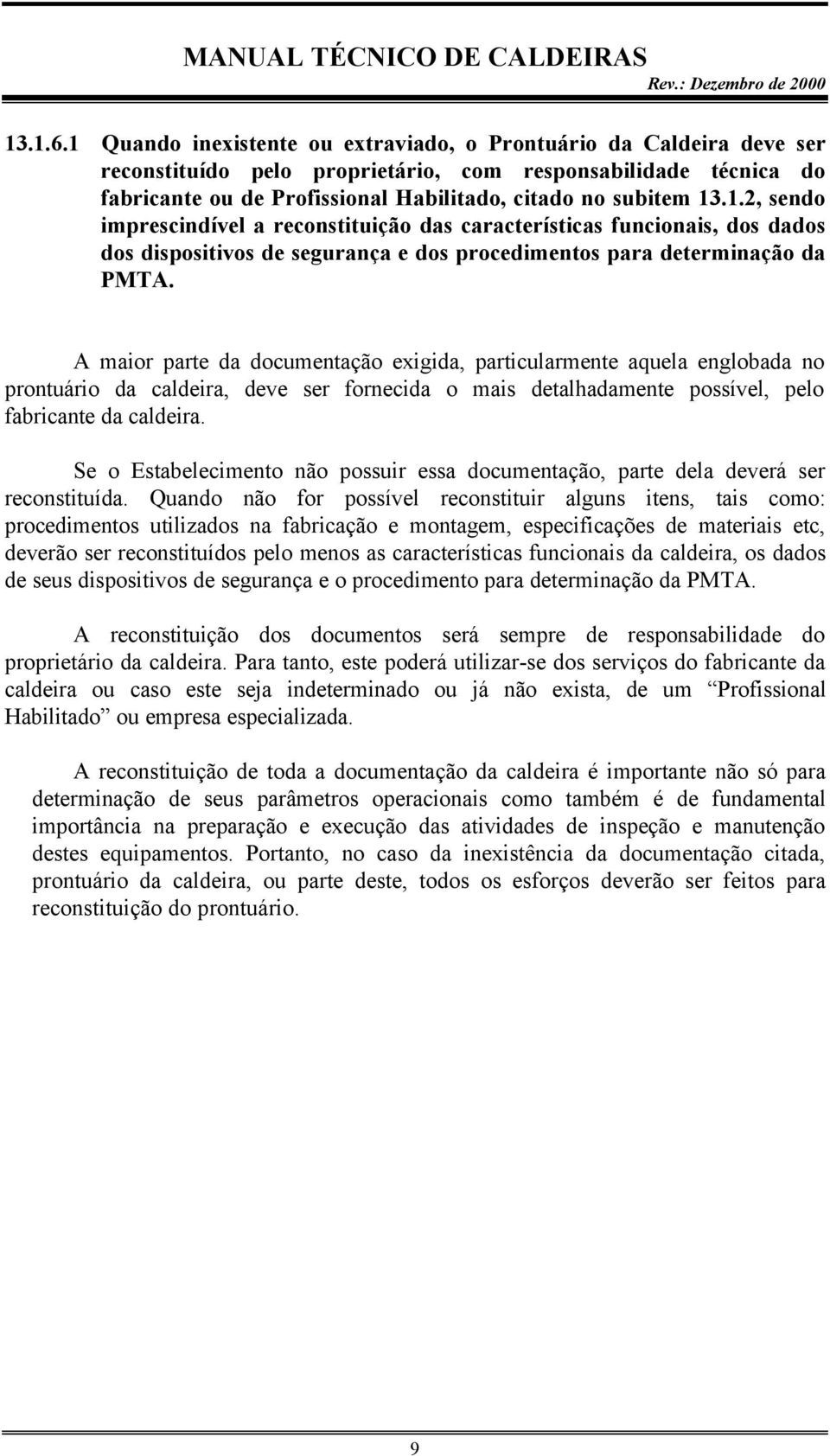 A maior parte da documentação exigida, particularmente aquela englobada no prontuário da caldeira, deve ser fornecida o mais detalhadamente possível, pelo fabricante da caldeira.