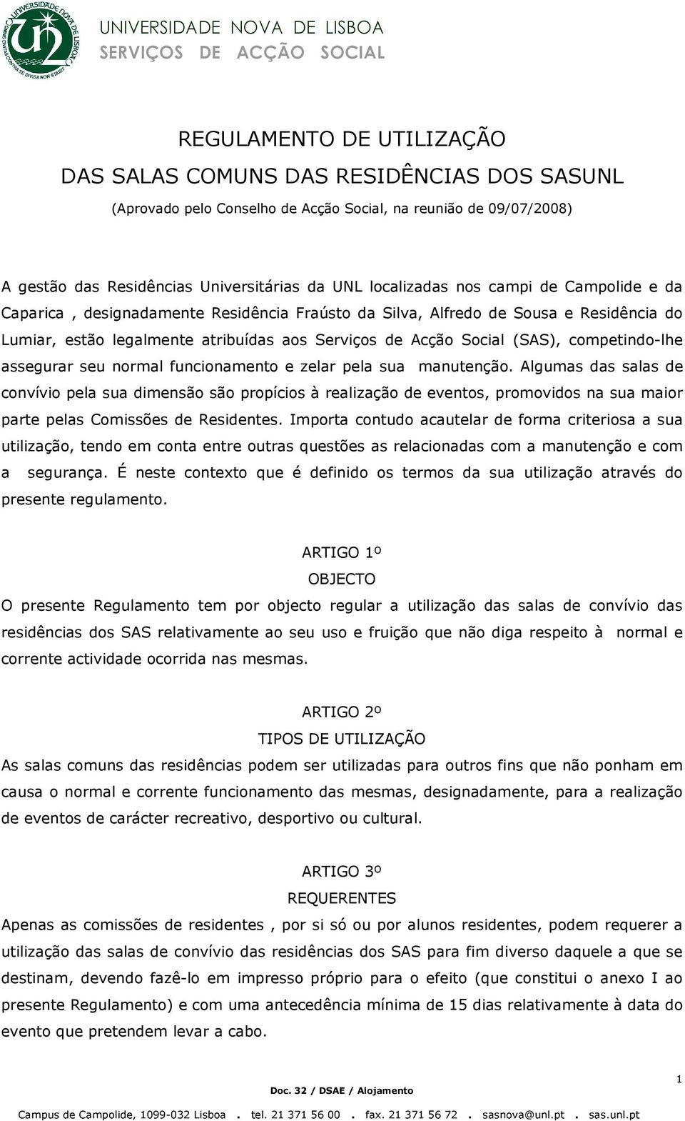 manutenção. Algumas das salas de convívio pela sua dimensão são propícios à realização de eventos, promovidos na sua maior parte pelas Comissões de Residentes.