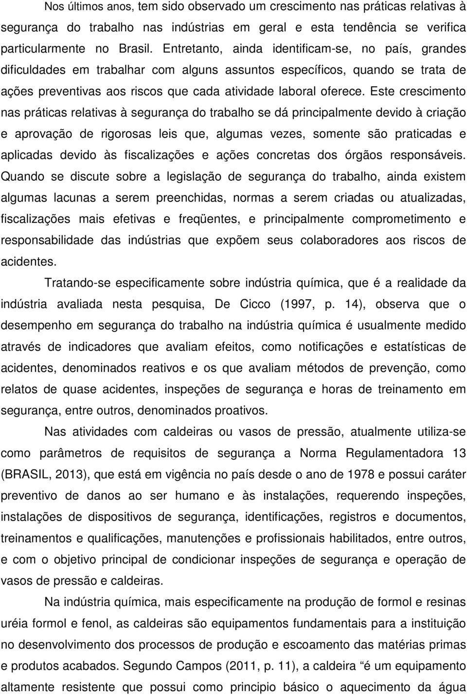 Este crescimento nas práticas relativas à segurança do trabalho se dá principalmente devido à criação e aprovação de rigorosas leis que, algumas vezes, somente são praticadas e aplicadas devido às