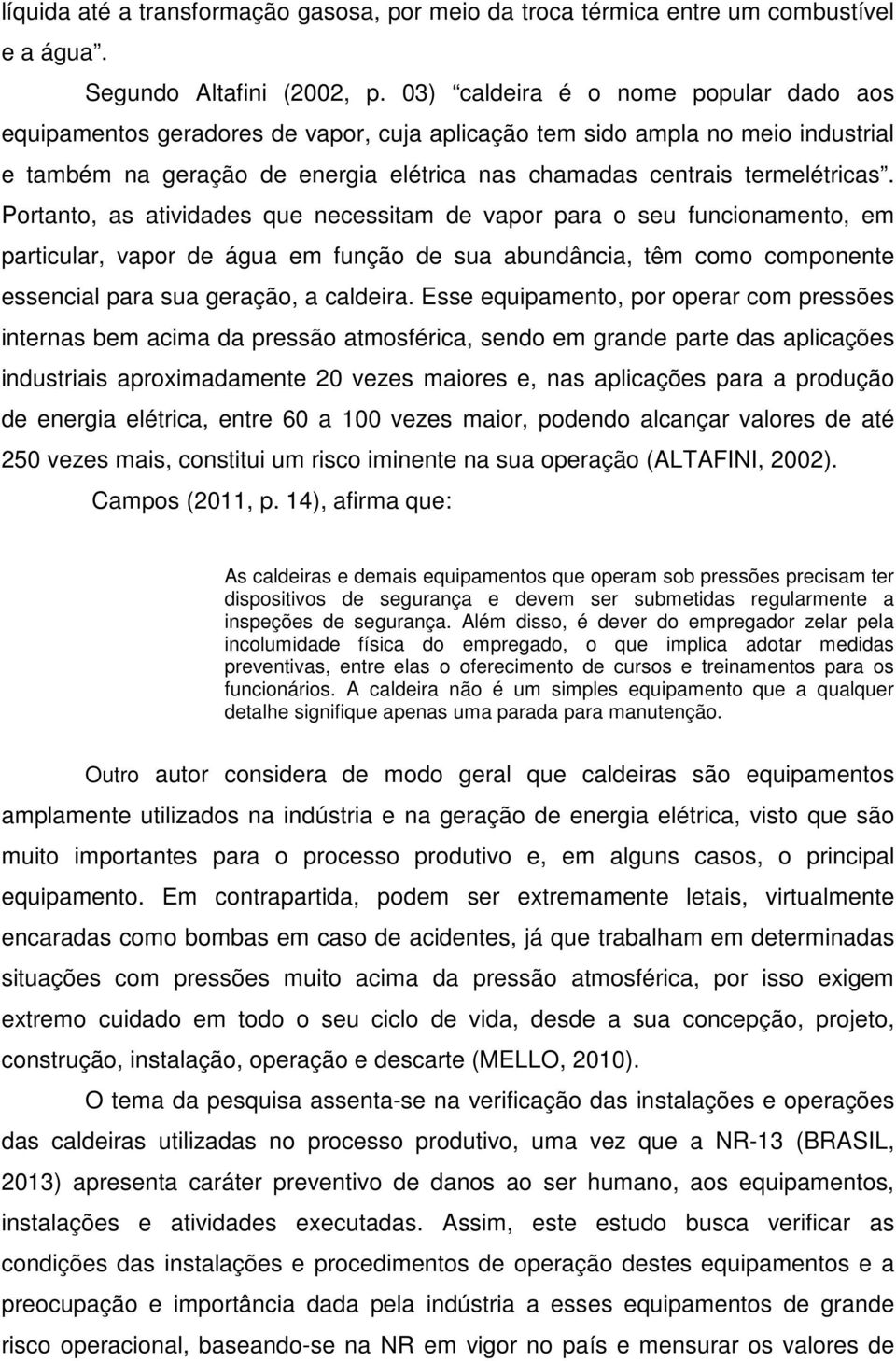 Portanto, as atividades que necessitam de vapor para o seu funcionamento, em particular, vapor de água em função de sua abundância, têm como componente essencial para sua geração, a caldeira.