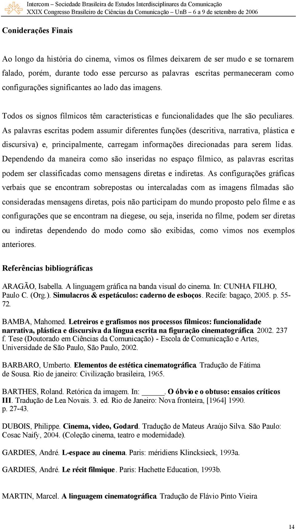 As palavras escritas podem assumir diferentes funções (descritiva, narrativa, plástica e discursiva) e, principalmente, carregam informações direcionadas para serem lidas.