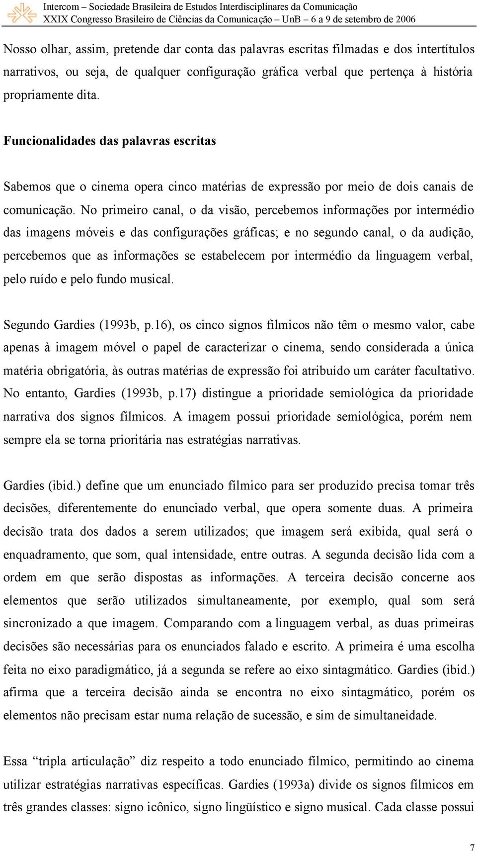 No primeiro canal, o da visão, percebemos informações por intermédio das imagens móveis e das configurações gráficas; e no segundo canal, o da audição, percebemos que as informações se estabelecem