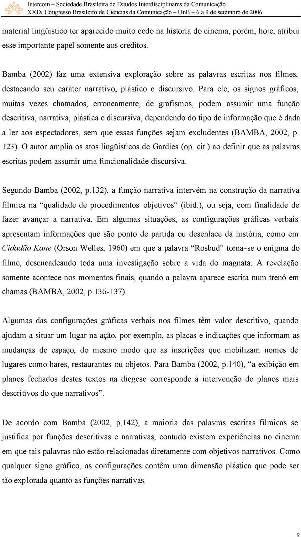 Para ele, os signos gráficos, muitas vezes chamados, erroneamente, de grafismos, podem assumir uma função descritiva, narrativa, plástica e discursiva, dependendo do tipo de informação que é dada a