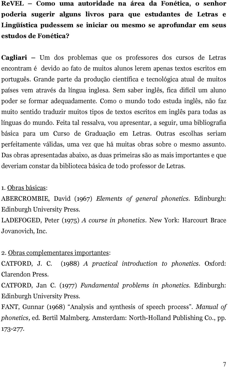 Grande parte da produção científica e tecnológica atual de muitos países vem através da língua inglesa. Sem saber inglês, fica difícil um aluno poder se formar adequadamente.