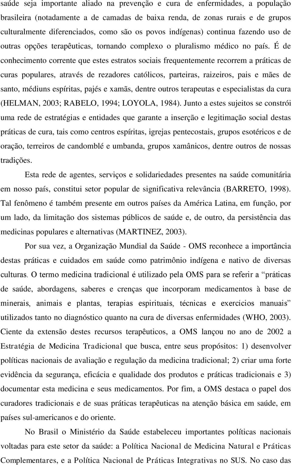 É de conhecimento corrente que estes estratos sociais frequentemente recorrem a práticas de curas populares, através de rezadores católicos, parteiras, raizeiros, pais e mães de santo, médiuns