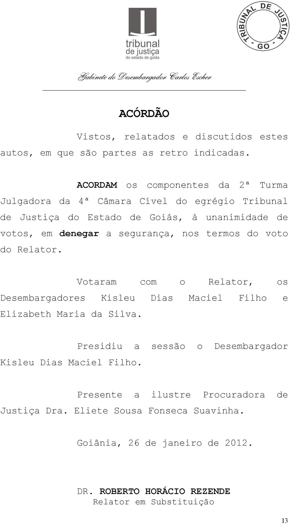 a segurança, nos termos do voto do Relator. Votaram com o Relator, os Desembargadores Kisleu Dias Maciel Filho e Elizabeth Maria da Silva.