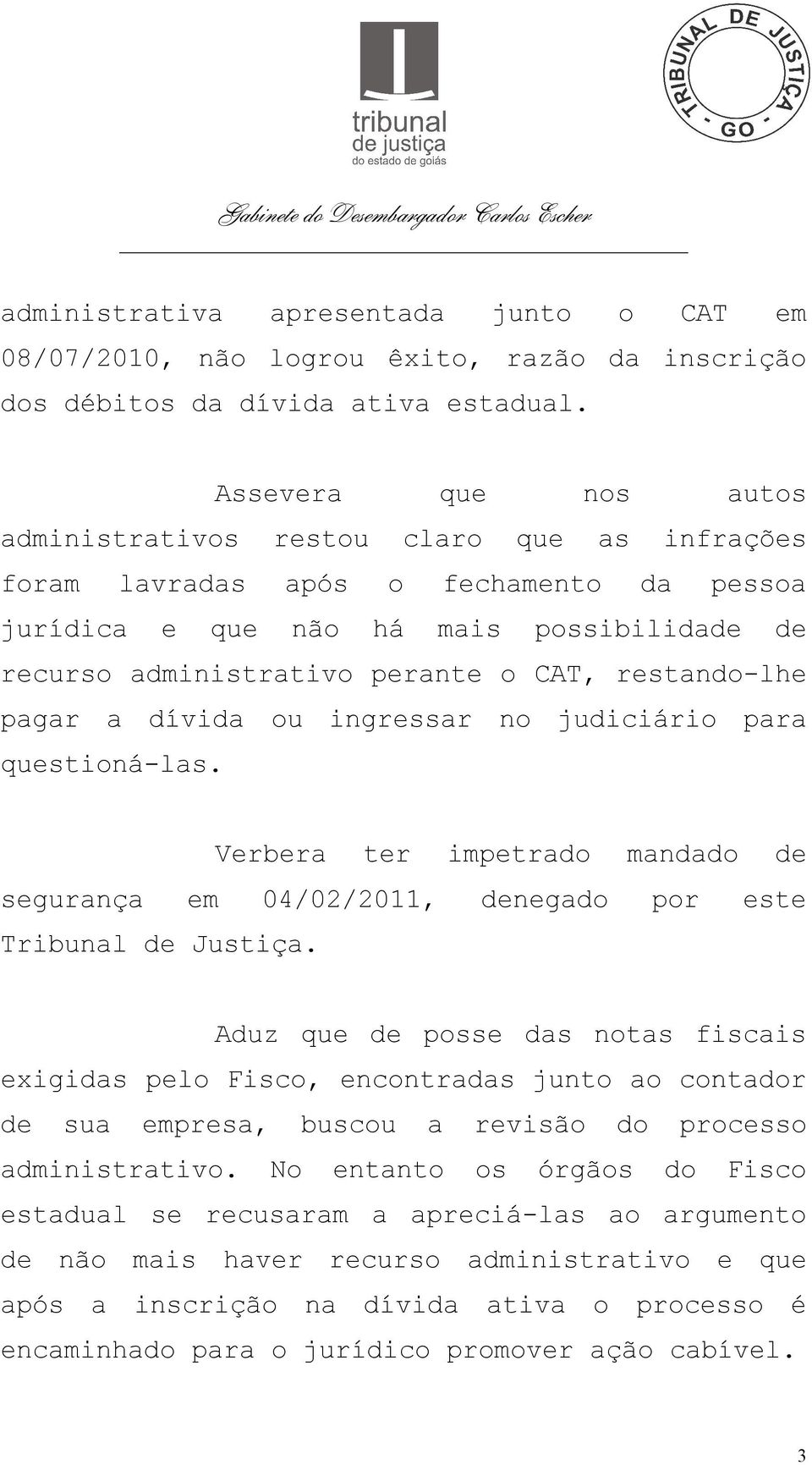 restando-lhe pagar a dívida ou ingressar no judiciário para questioná-las. Verbera ter impetrado mandado de segurança em 04/02/2011, denegado por este Tribunal de Justiça.