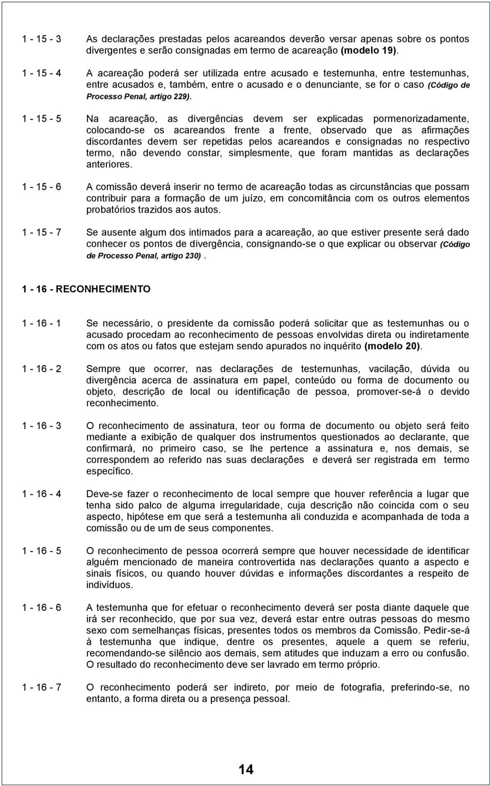 229). 1-15 - 5 Na acareação, as divergências devem ser explicadas pormenorizadamente, colocando-se os acareandos frente a frente, observado que as afirmações discordantes devem ser repetidas pelos