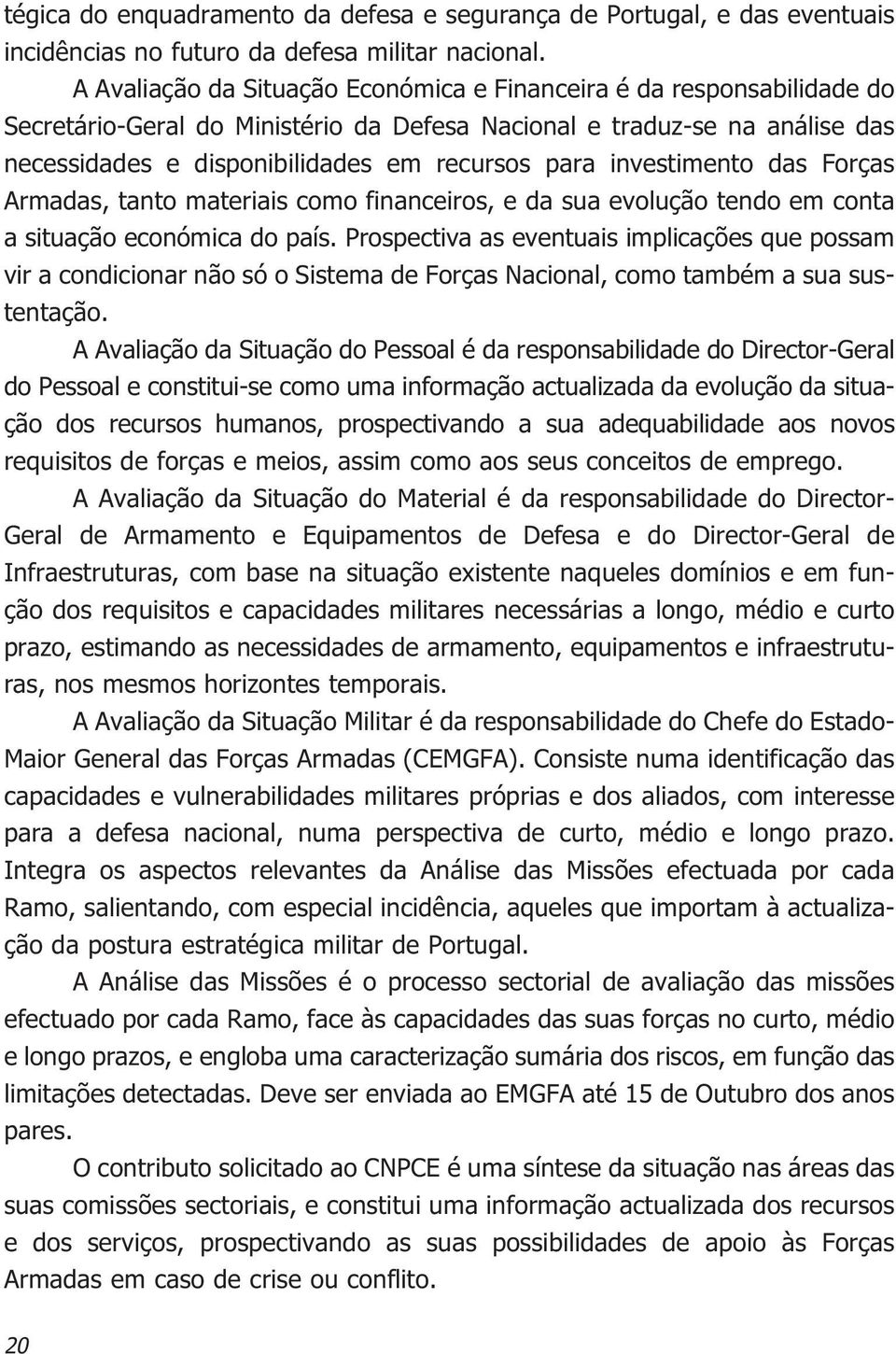 investimento das Forças Armadas, tanto materiais como financeiros, e da sua evolução tendo em conta a situação económica do país.