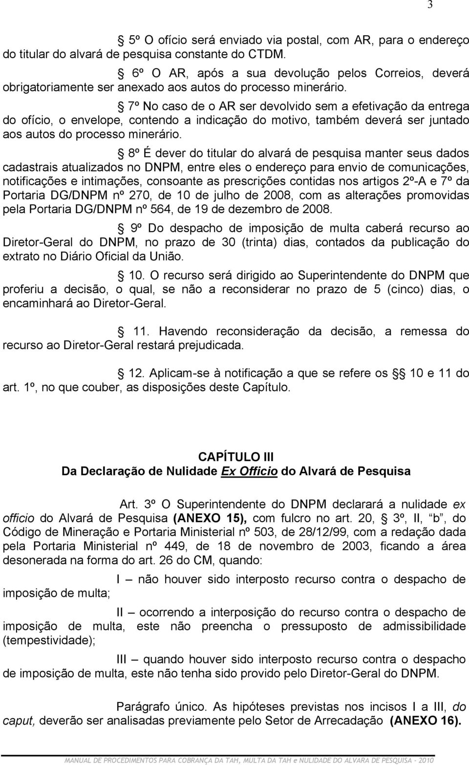 7º No caso de o AR ser devolvido sem a efetivação da entrega do ofício, o envelope, contendo a indicação do motivo, também deverá ser juntado aos autos do processo minerário.