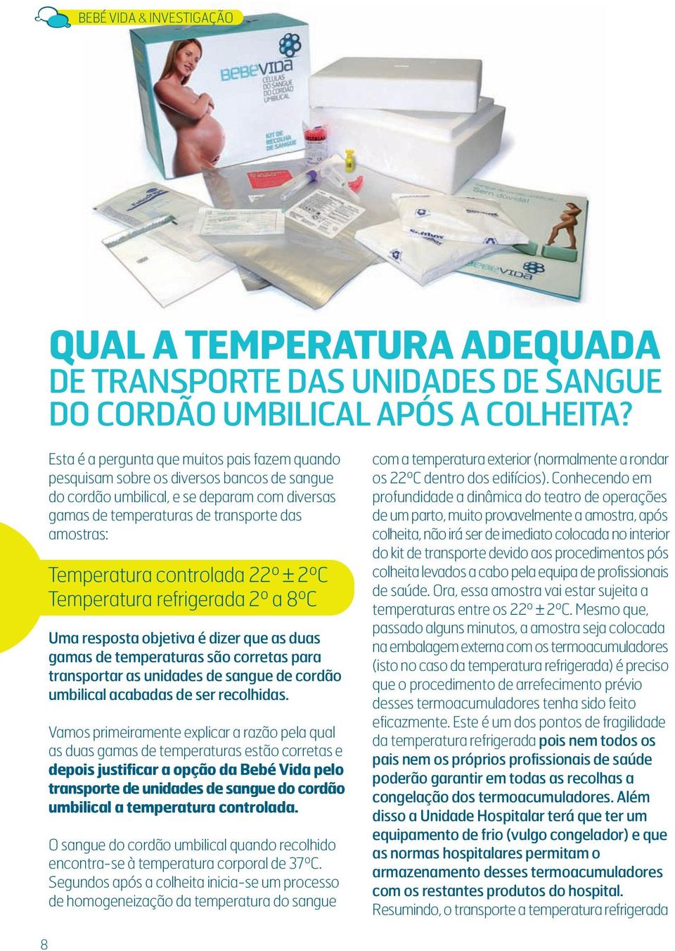 Temperatura controlada 22º ± 2ºC Temperatura refrigerada 2º a 8ºC Uma resposta objetiva é dizer que as duas gamas de temperaturas são corretas para transportar as unidades de sangue de cordão