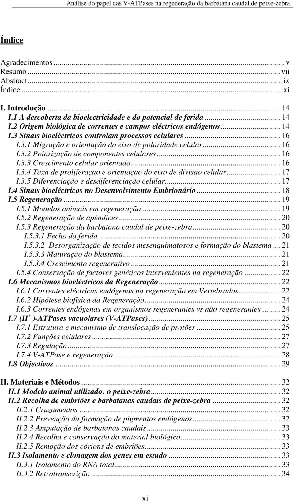 .. 16 I.3.4 Taxa de proliferação e orientação do eixo de divisão celular... 17 I.3.5 Diferenciação e desdiferenciação celular... 17 I.4 Sinais bioeléctricos no Desenvolvimento Embrionário... 18 I.