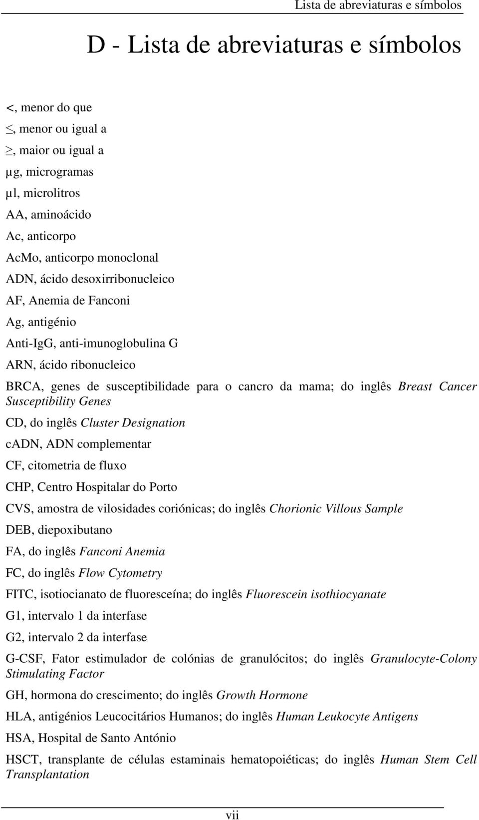 Breast Cancer Susceptibility Genes CD, do inglês Cluster Designation cadn, ADN complementar CF, citometria de fluxo CHP, Centro Hospitalar do Porto CVS, amostra de vilosidades coriónicas; do inglês