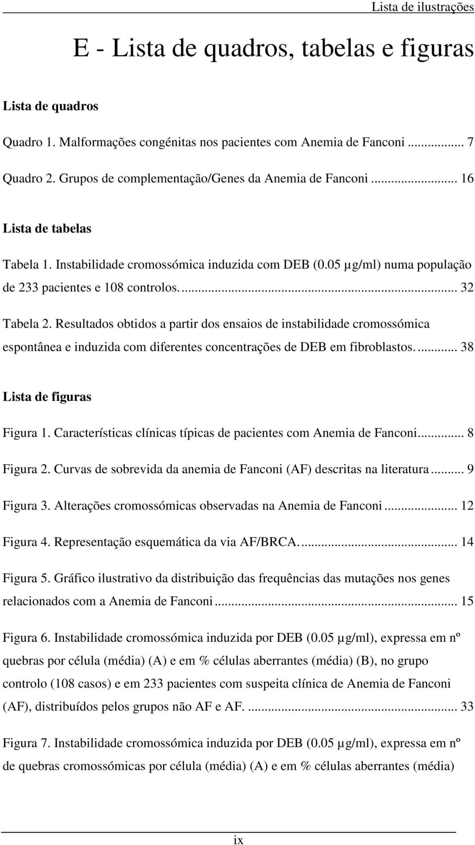 ... 32 Tabela 2. Resultados obtidos a partir dos ensaios de instabilidade cromossómica espontânea e induzida com diferentes concentrações de DEB em fibroblastos.... 38 Lista de figuras Figura 1.