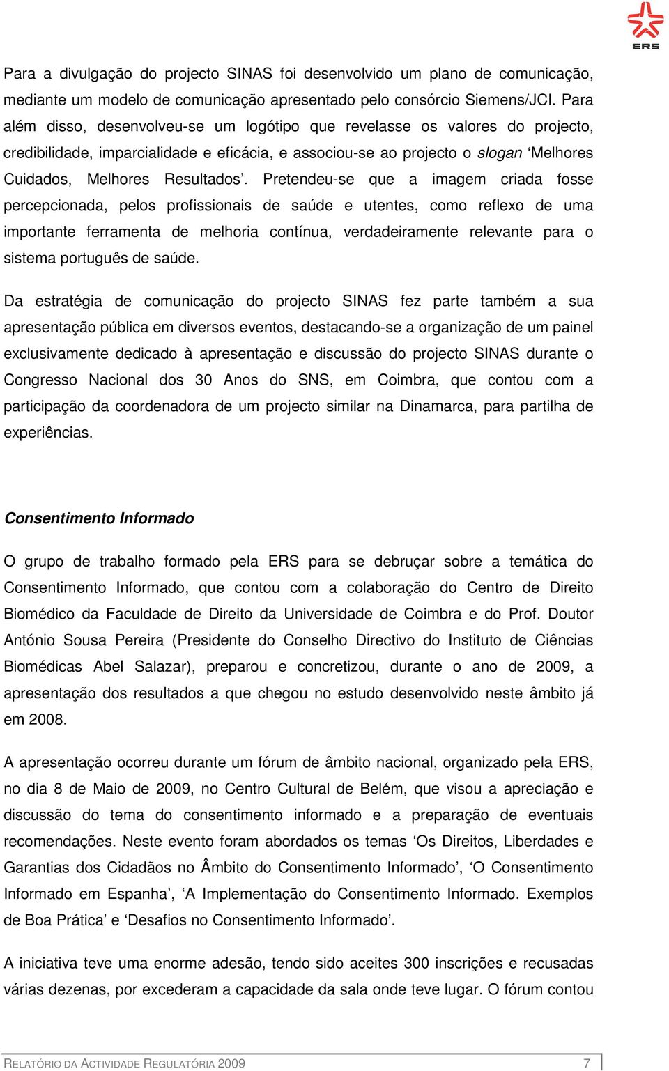 Pretendeu-se que a imagem criada fosse percepcionada, pelos profissionais de saúde e utentes, como reflexo de uma importante ferramenta de melhoria contínua, verdadeiramente relevante para o sistema