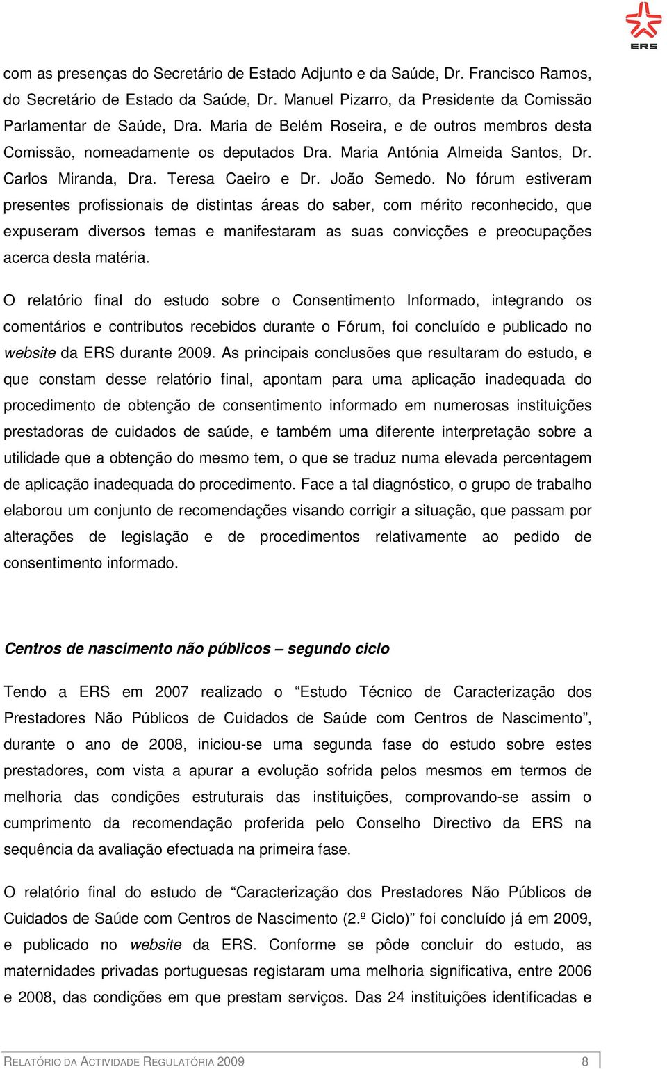 No fórum estiveram presentes profissionais de distintas áreas do saber, com mérito reconhecido, que expuseram diversos temas e manifestaram as suas convicções e preocupações acerca desta matéria.