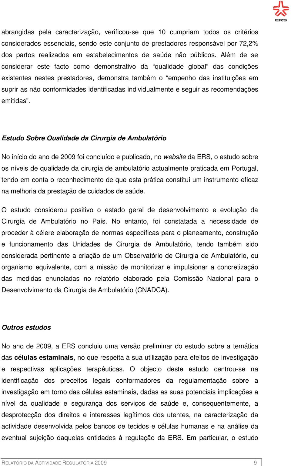 Além de se considerar este facto como demonstrativo da qualidade global das condições existentes nestes prestadores, demonstra também o empenho das instituições em suprir as não conformidades