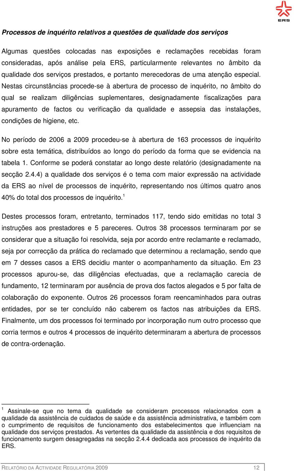 Nestas circunstâncias procede-se à abertura de processo de inquérito, no âmbito do qual se realizam diligências suplementares, designadamente fiscalizações para apuramento de factos ou verificação da