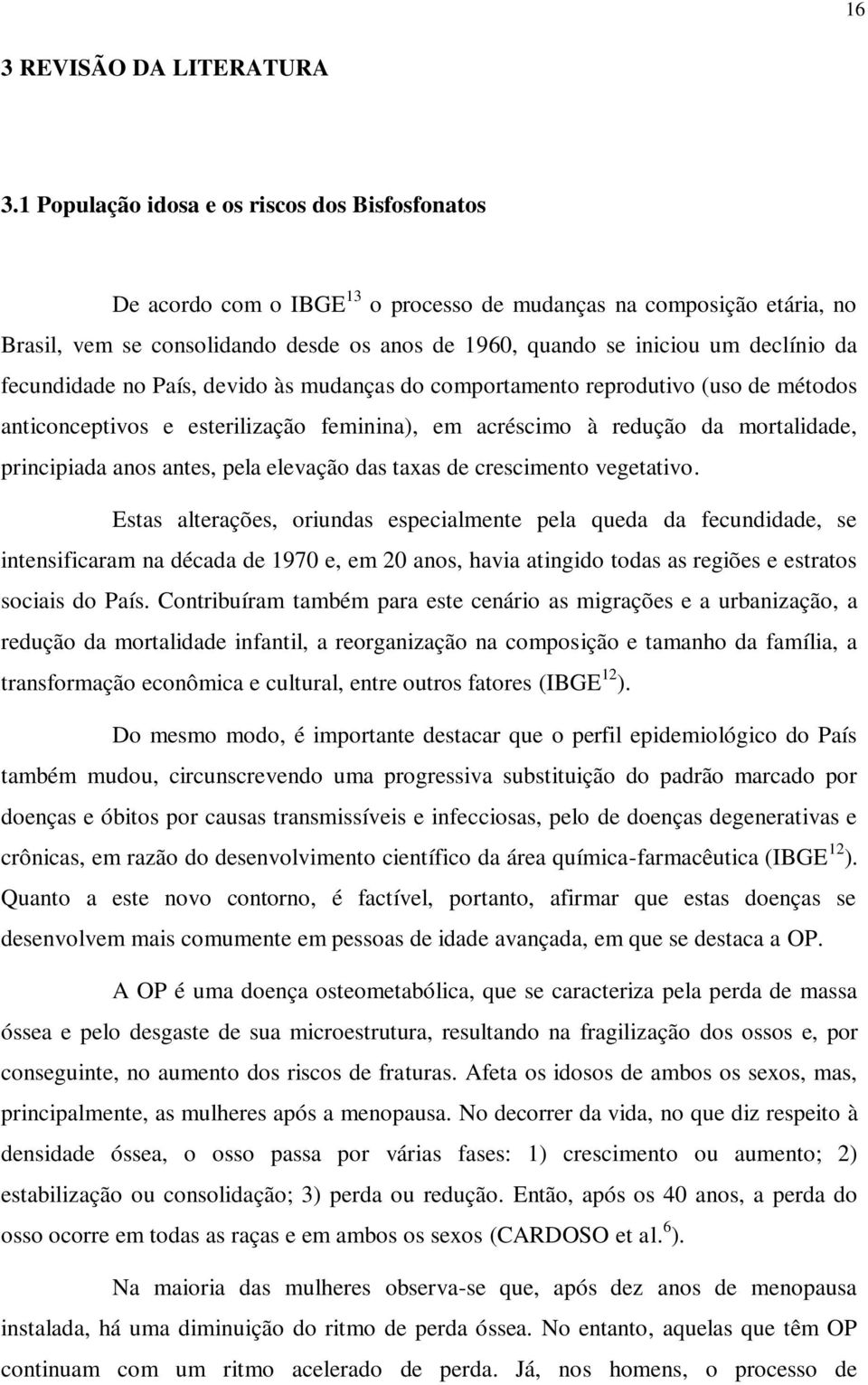 declínio da fecundidade no País, devido às mudanças do comportamento reprodutivo (uso de métodos anticonceptivos e esterilização feminina), em acréscimo à redução da mortalidade, principiada anos