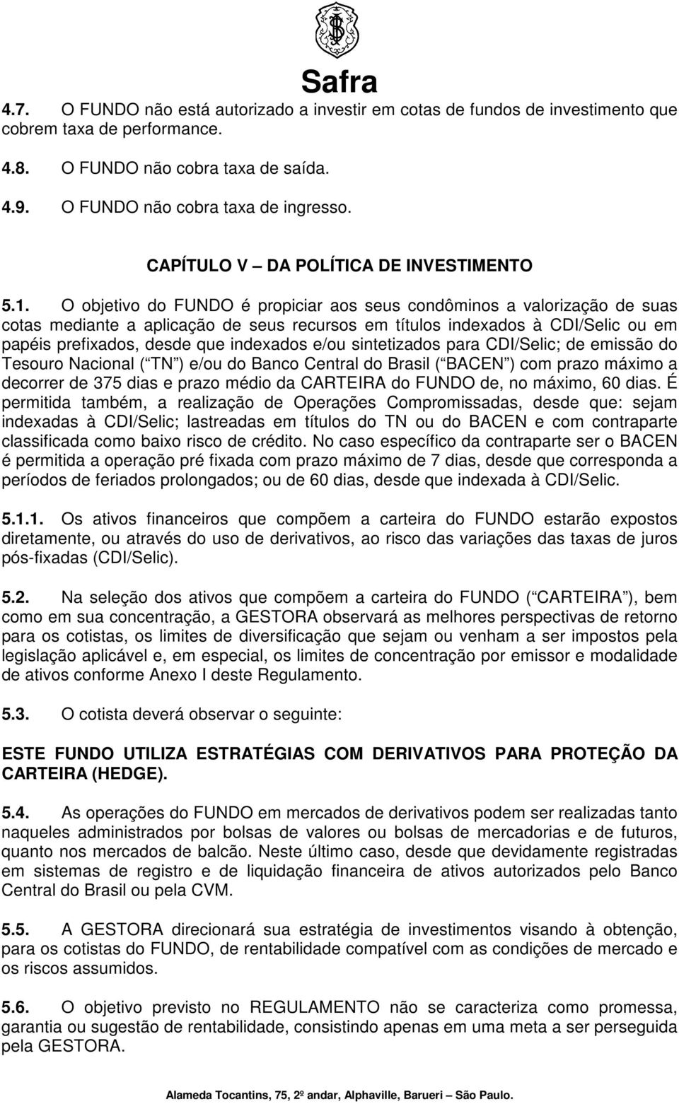 O objetivo do é propiciar aos seus condôminos a valorização de suas cotas mediante a aplicação de seus recursos em títulos indexados à CDI/Selic ou em papéis prefixados, desde que indexados e/ou