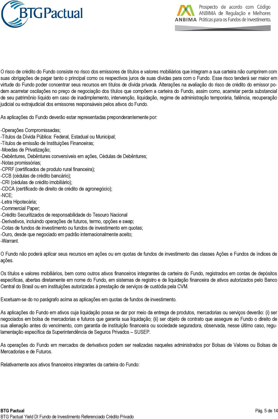 Alterações na avaliação do risco de crédito do emissor podem acarretar oscilações no preço de negociação dos títulos que compõem a carteira do Fundo, assim como, acarretar perda substancial de seu