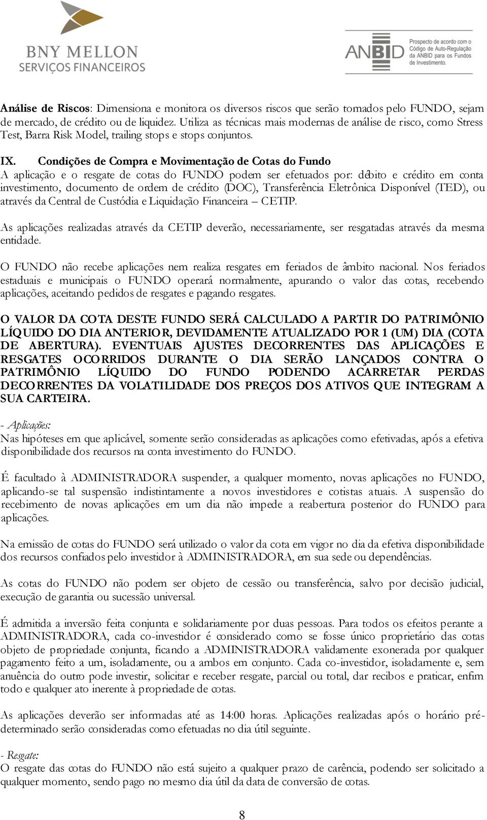 Condições de Compra e Movimentação de Cotas do Fundo A aplicação e o resgate de cotas do FUNDO podem ser efetuados por: débito e crédito em conta investimento, documento de ordem de crédito (DOC),