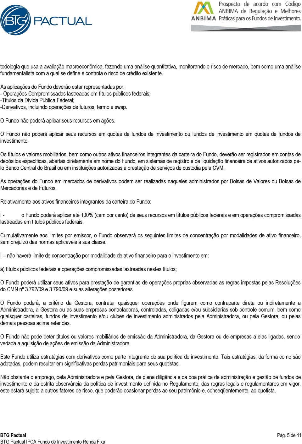 As aplicações do Fundo deverão estar representadas por: - Operações Compromissadas lastreadas em títulos públicos federais; -Títulos da Dívida Pública Federal; -Derivativos, incluindo operações de