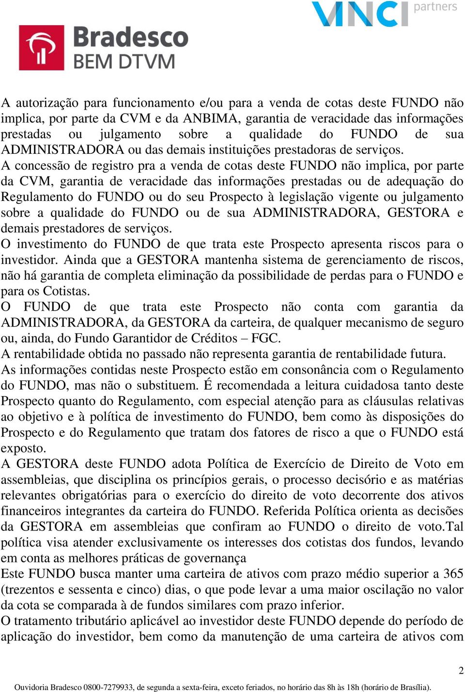 A concessão de registro pra a venda de cotas deste FUNDO não implica, por parte da CVM, garantia de veracidade das informações prestadas ou de adequação do Regulamento do FUNDO ou do seu Prospecto à