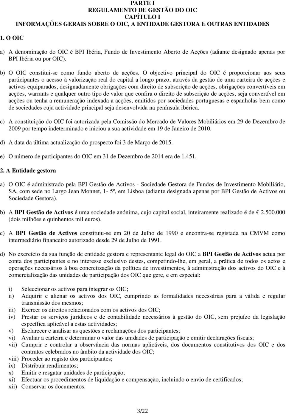 O objectivo principal do OIC é proporcionar aos seus participantes o acesso à valorização real do capital a longo prazo, através da gestão de uma carteira de acções e activos equiparados,