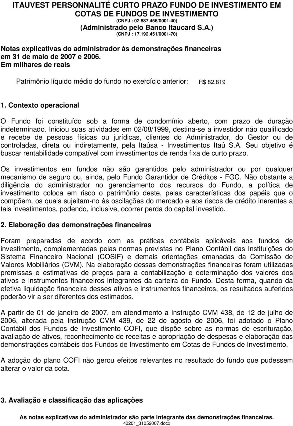 indiretamente, pela Itaúsa - Investimentos Itaú S.A. Seu objetivo é buscar rentabilidade compatível com investimentos de renda fixa de curto prazo.