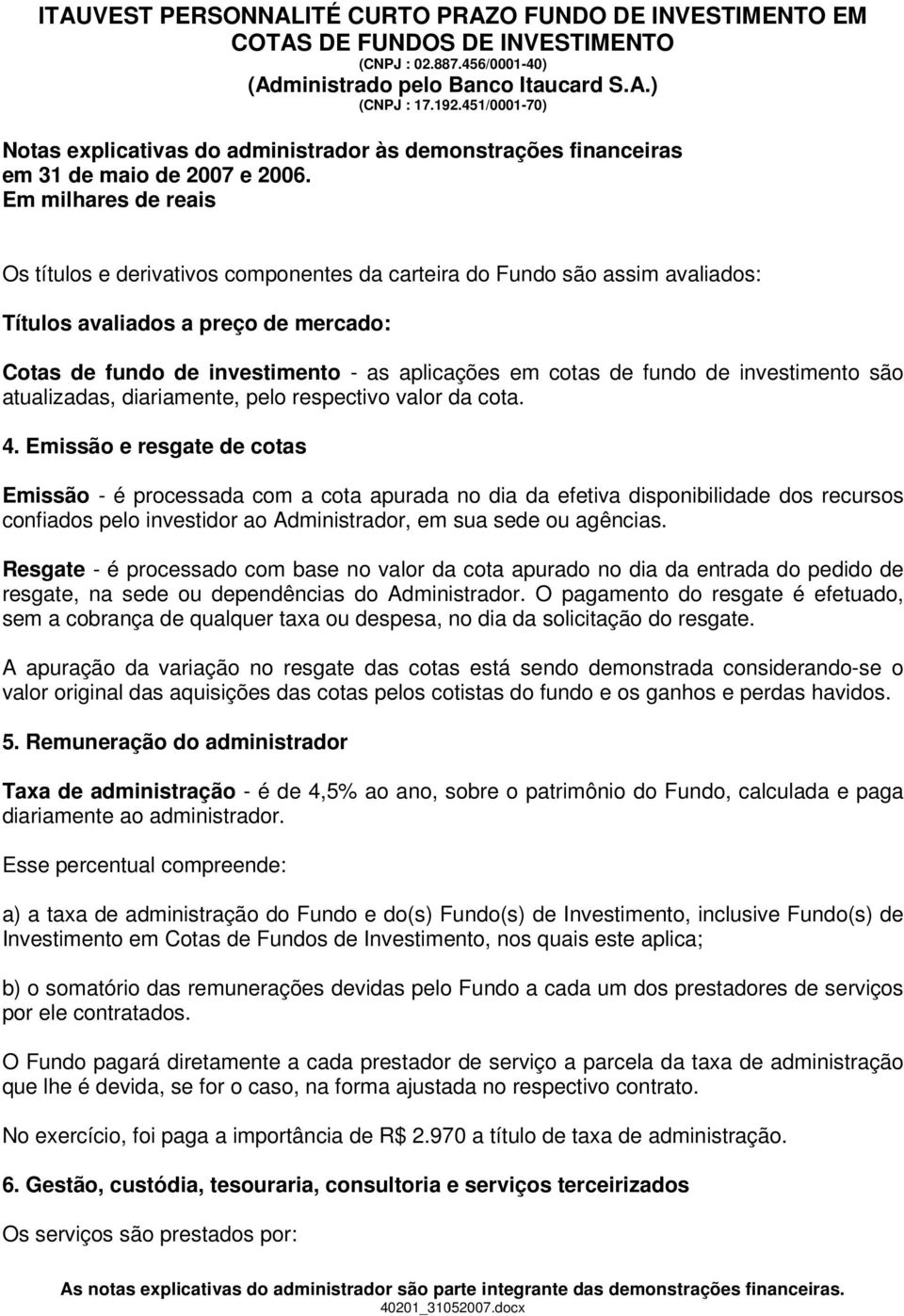 Emissão e resgate de cotas Emissão - é processada com a cota apurada no dia da efetiva disponibilidade dos recursos confiados pelo investidor ao Administrador, em sua sede ou agências.