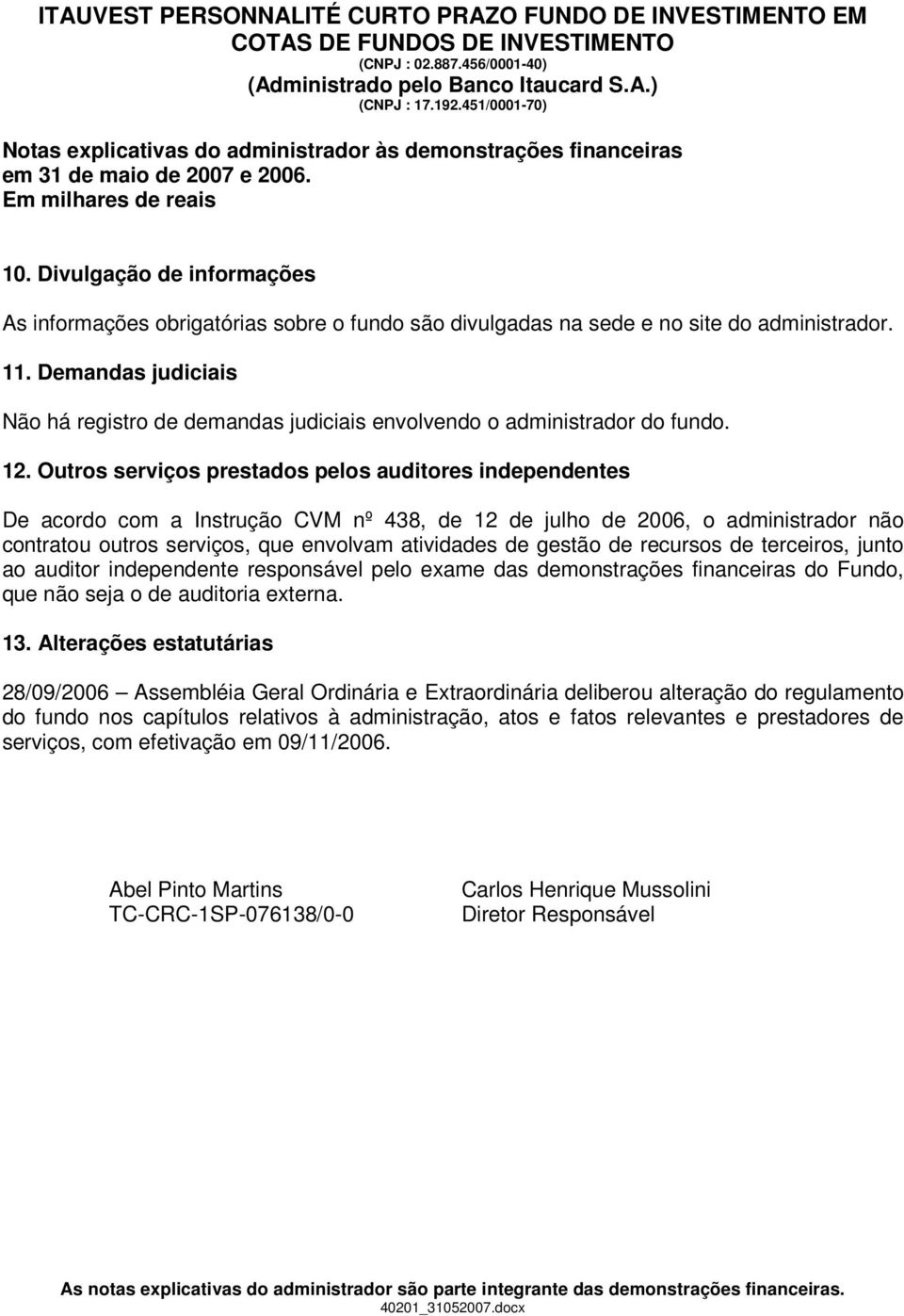 Outros serviços prestados pelos auditores independentes De acordo com a Instrução CVM nº 438, de 12 de julho de 2006, o administrador não contratou outros serviços, que envolvam atividades de gestão