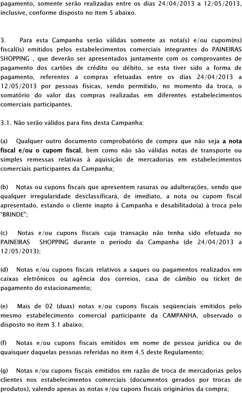 os comprovantes de pagamento dos cartões de crédito ou débito, se esta tiver sido a forma de pagamento, referentes a compras efetuadas entre os dias 24/04/2013 a 12/05/2013 por pessoas físicas, sendo