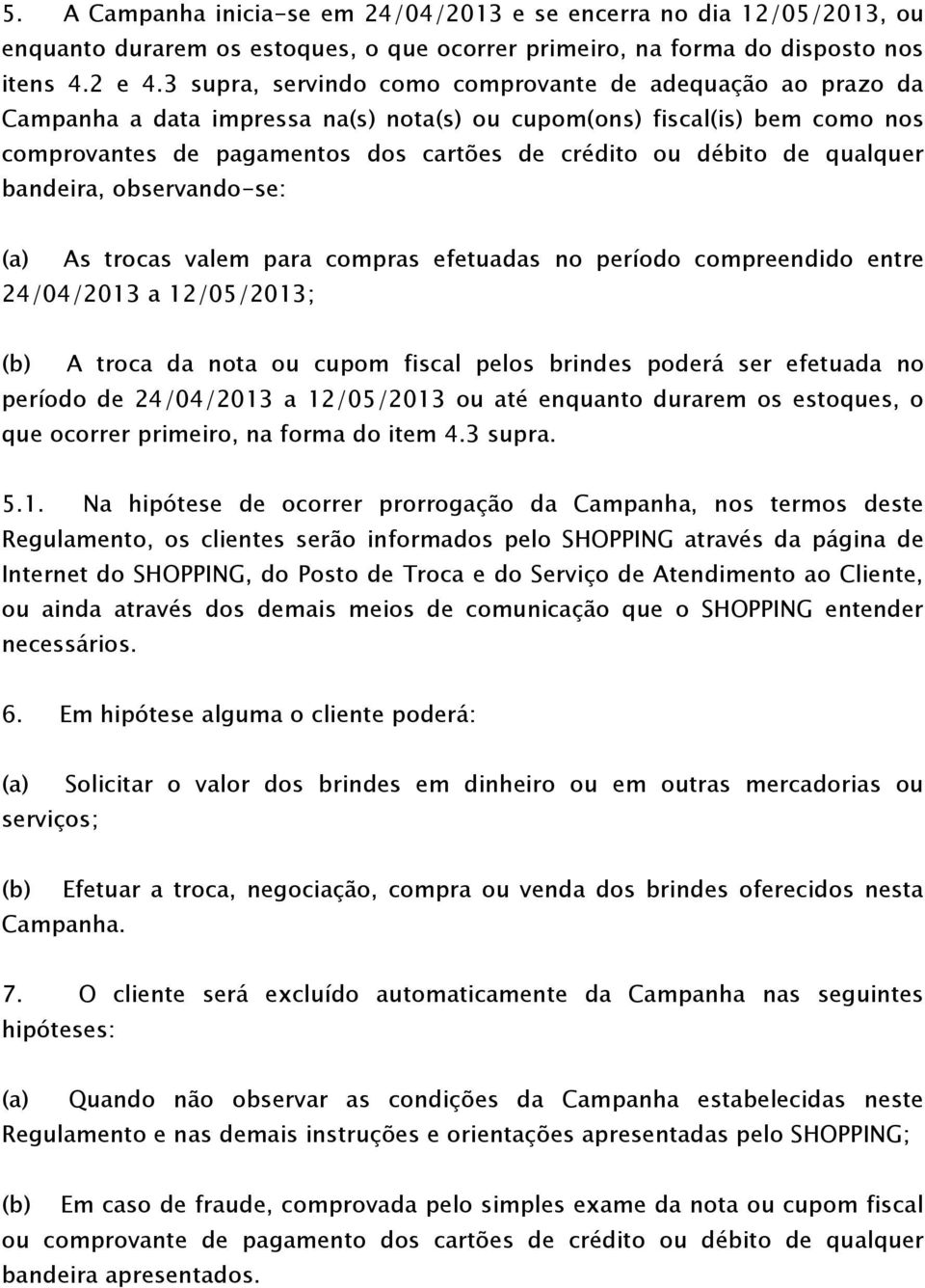 qualquer bandeira, observando-se: (a) As trocas valem para compras efetuadas no período compreendido entre 24/04/2013 a 12/05/2013; (b) A troca da nota ou cupom fiscal pelos brindes poderá ser