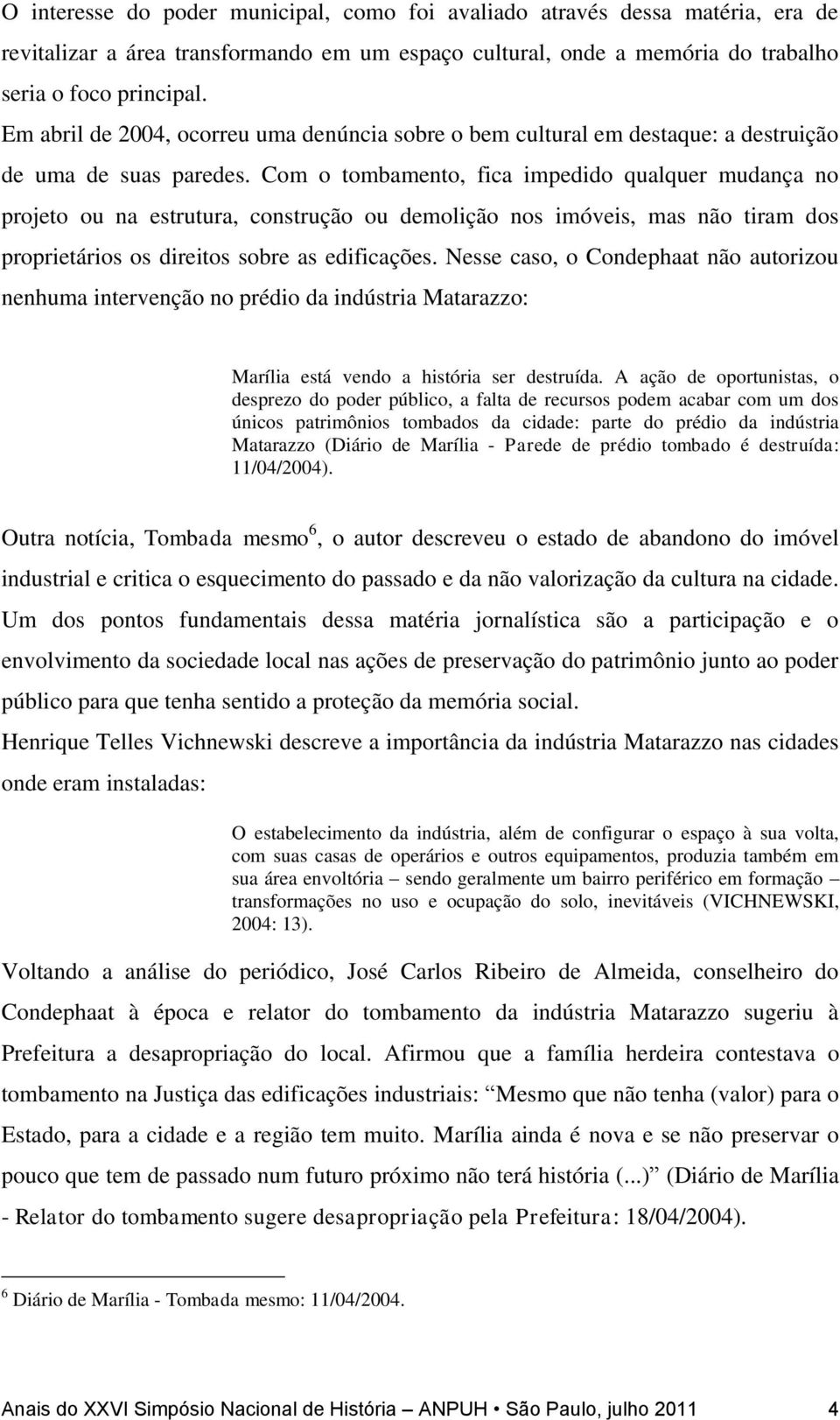 Com o tombamento, fica impedido qualquer mudança no projeto ou na estrutura, construção ou demolição nos imóveis, mas não tiram dos proprietários os direitos sobre as edificações.