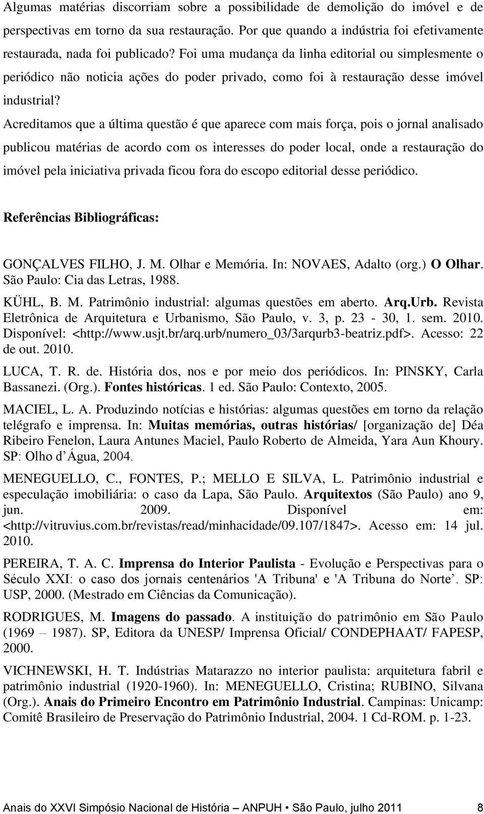 Acreditamos que a última questão é que aparece com mais força, pois o jornal analisado publicou matérias de acordo com os interesses do poder local, onde a restauração do imóvel pela iniciativa