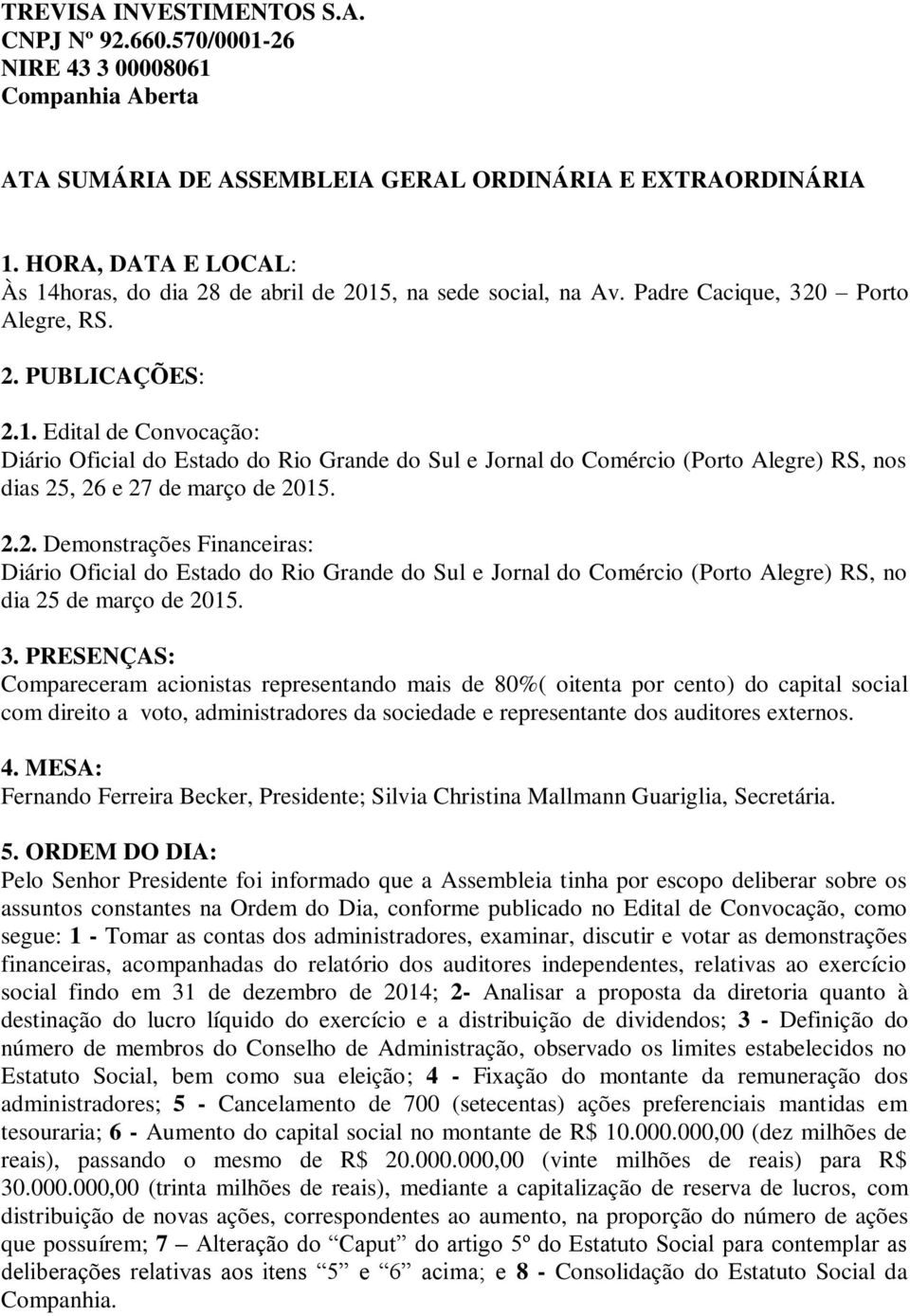 2.2. Demonstrações Financeiras: Diário Oficial do Estado do Rio Grande do Sul e Jornal do Comércio (Porto Alegre) RS, no dia 25 de março de 2015. 3.