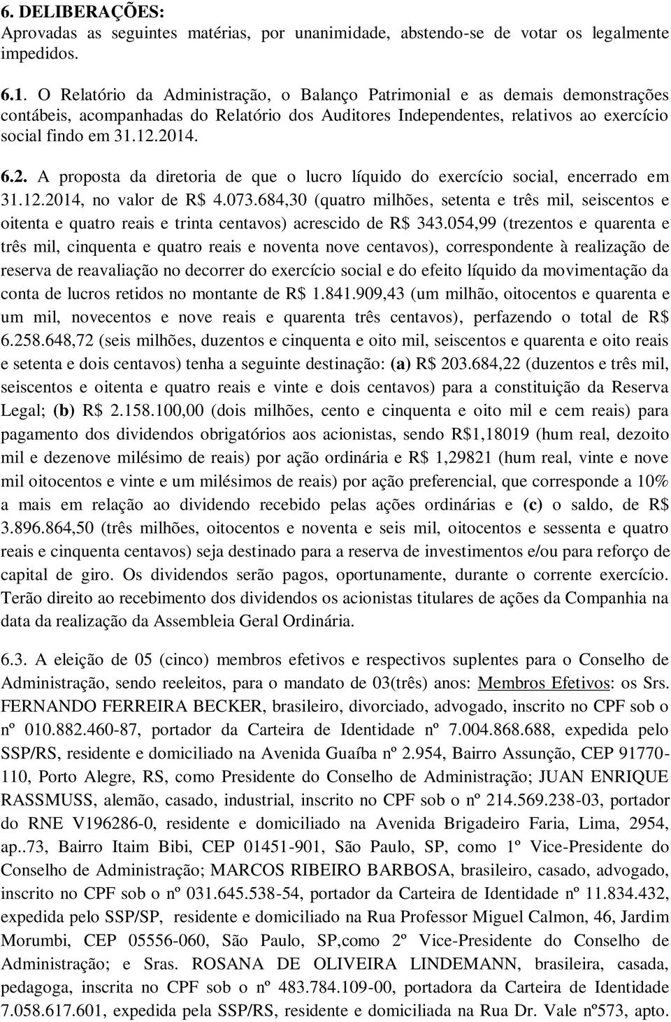 2014. 6.2. A proposta da diretoria de que o lucro líquido do exercício social, encerrado em 31.12.2014, no valor de R$ 4.073.