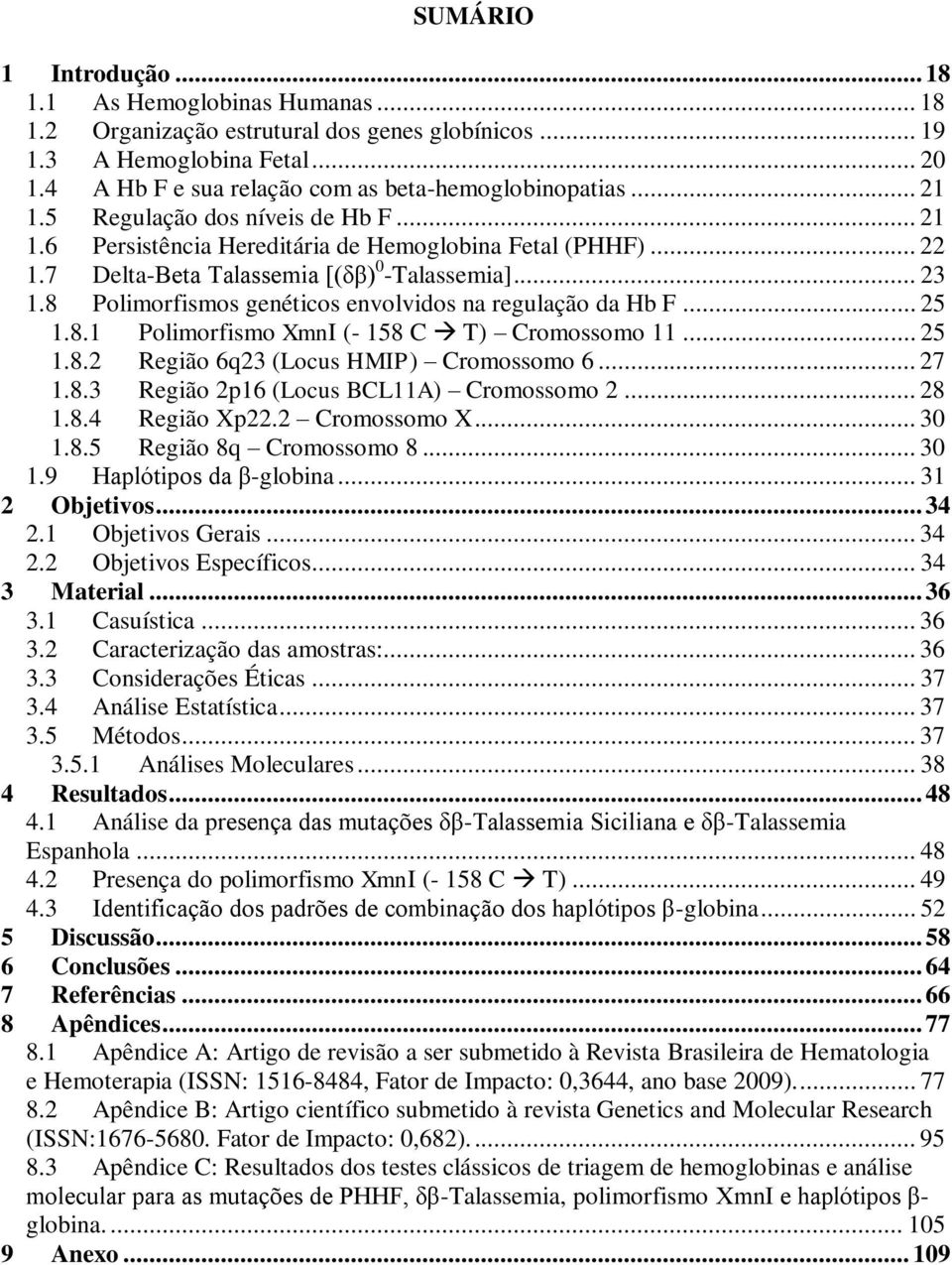 8 Polimorfismos genéticos envolvidos na regulação da Hb F... 25 1.8.1 Polimorfismo XmnI (- 158 C T) Cromossomo 11... 25 1.8.2 Região 6q23 (Locus HMIP) Cromossomo 6... 27 1.8.3 Região 2p16 (Locus BCL11A) Cromossomo 2.