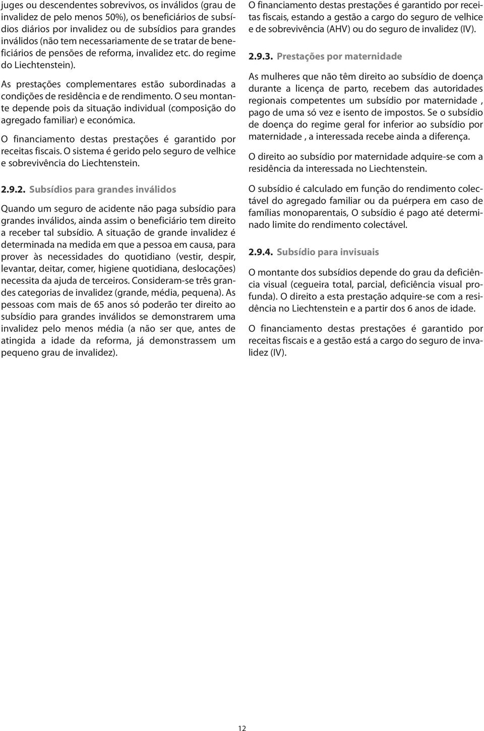 As prestações complementares estão subordinadas a condições de residência e de rendimento. O seu montante depende pois da situação individual (composição do agregado familiar) e económica.