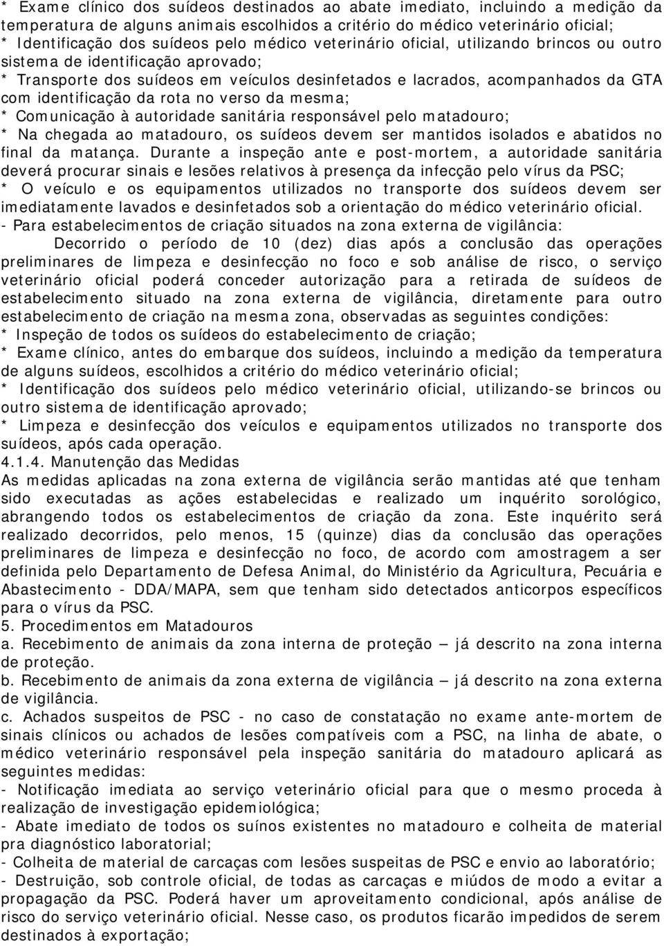 no verso da mesma; * Comunicação à autoridade sanitária responsável pelo matadouro; * Na chegada ao matadouro, os suídeos devem ser mantidos isolados e abatidos no final da matança.