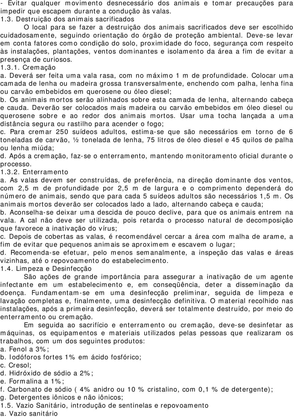 Deve-se levar em conta fatores como condição do solo, proximidade do foco, segurança com respeito às instalações, plantações, ventos dominantes e isolamento da área a fim de evitar a presença de